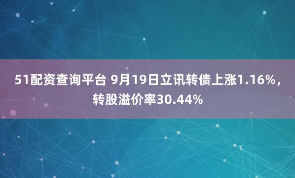 51配资查询平台 9月19日立讯转债上涨1.16%，转股溢价率30.44%