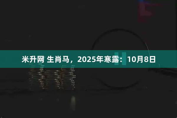 米升网 生肖马，2025年寒露：10月8日