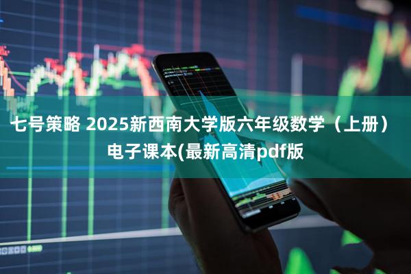 七号策略 2025新西南大学版六年级数学（上册） 电子课本(最新高清pdf版